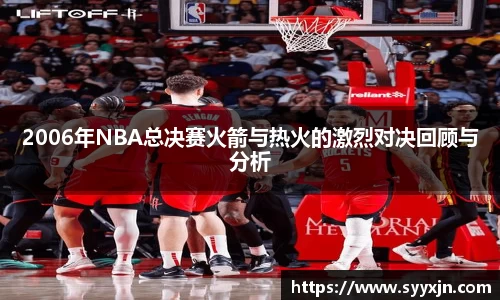 2006年NBA总决赛火箭与热火的激烈对决回顾与分析