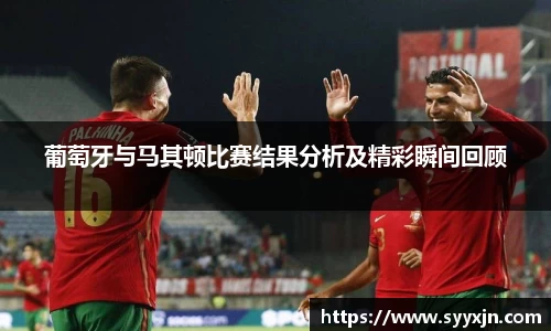 葡萄牙与马其顿比赛结果分析及精彩瞬间回顾