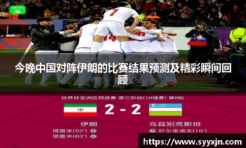 今晚中国对阵伊朗的比赛结果预测及精彩瞬间回顾