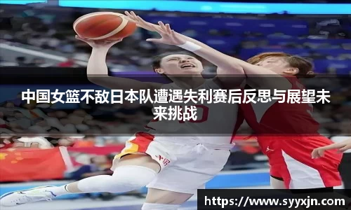 中国女篮不敌日本队遭遇失利赛后反思与展望未来挑战