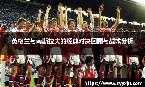 英格兰与南斯拉夫的经典对决回顾与战术分析