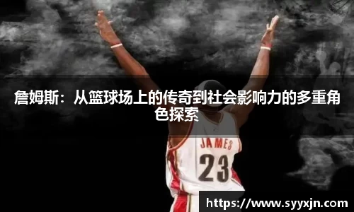 詹姆斯：从篮球场上的传奇到社会影响力的多重角色探索