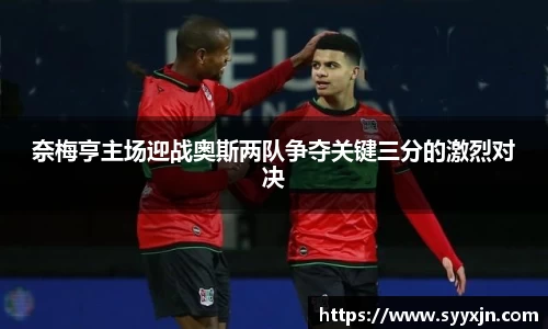 奈梅亨主场迎战奥斯两队争夺关键三分的激烈对决
