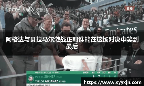阿格达与贝拉马尔激战正酣谁能在这场对决中笑到最后
