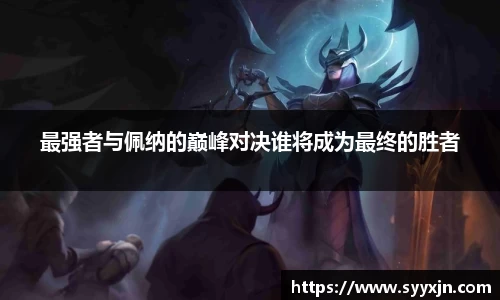 最强者与佩纳的巅峰对决谁将成为最终的胜者