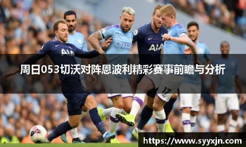 周日053切沃对阵恩波利精彩赛事前瞻与分析