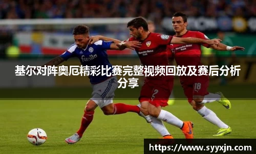 基尔对阵奥厄精彩比赛完整视频回放及赛后分析分享
