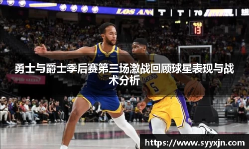 勇士与爵士季后赛第三场激战回顾球星表现与战术分析